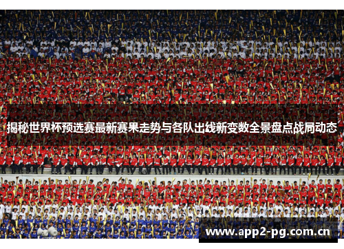 揭秘世界杯预选赛最新赛果走势与各队出线新变数全景盘点战局动态 揭秘世界杯预选赛最新赛果走势与各队出线新变数全景盘点战局动态
