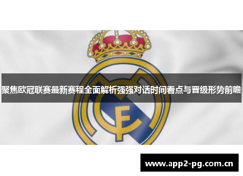 聚焦欧冠联赛最新赛程全面解析强强对话时间看点与晋级形势前瞻 聚焦欧冠联赛最新赛程全面解析强强对话时间看点与晋级形势前瞻